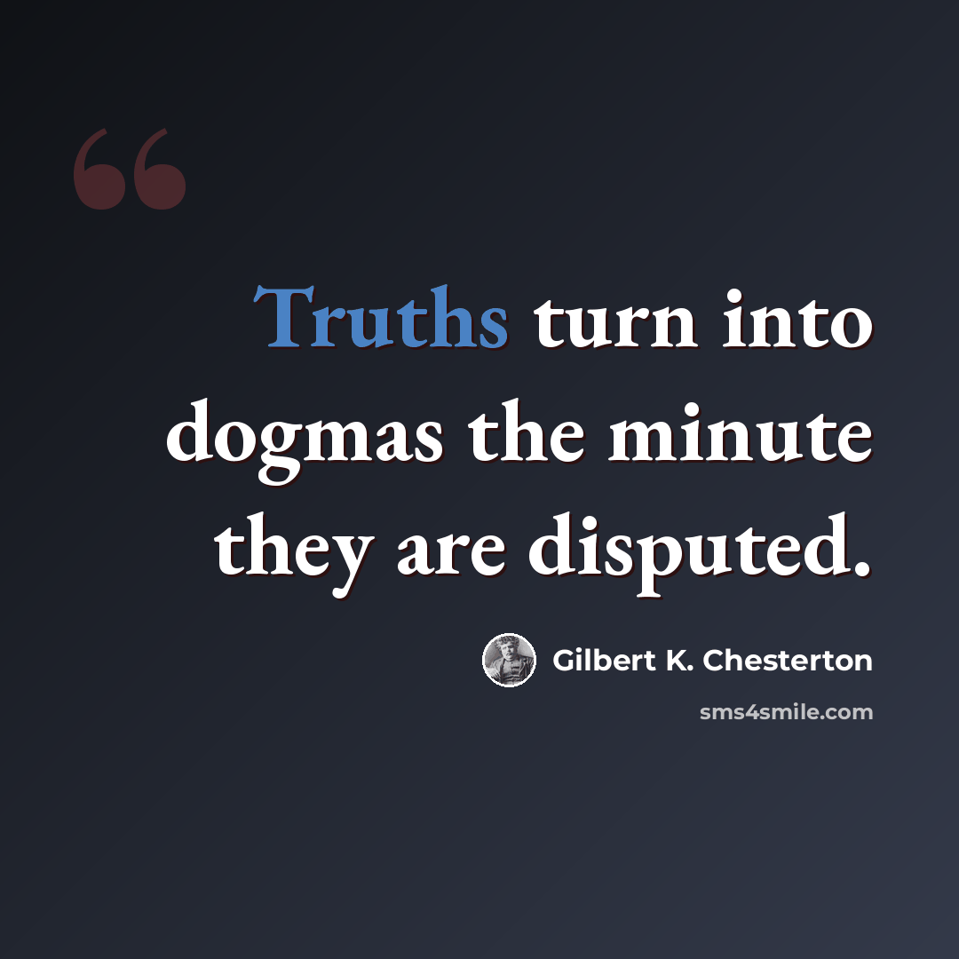 “Truths turn into dogmas the minute they are disputed.” quote by Gilbert K. Chesterton