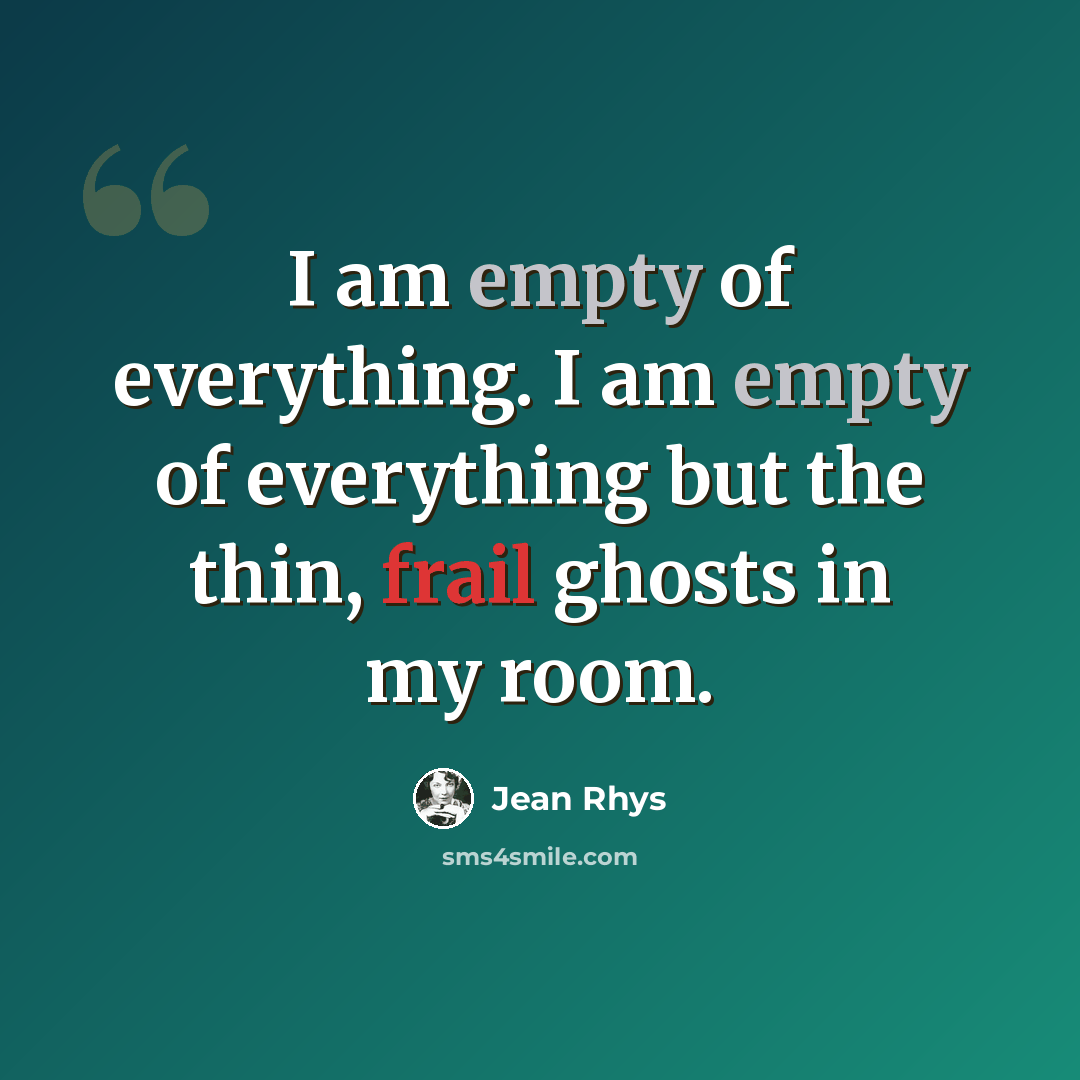 “I am empty of everything. I am empty of everything but the thin, frail ghosts in my room.” quote by Jean Rhys