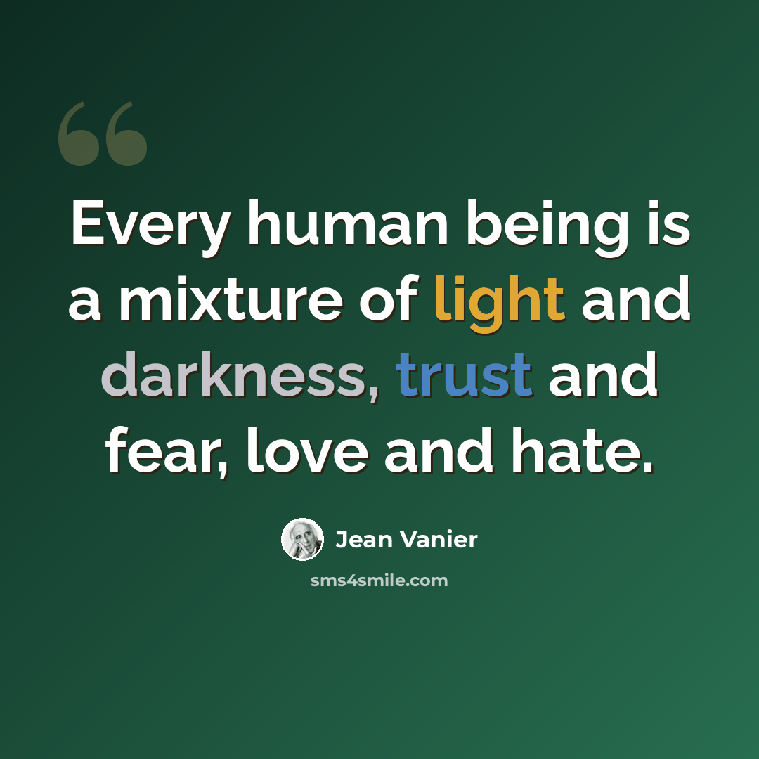 “Every human being is a mixture of light and darkness, trust and fear, love and hate.” quote by Jean Vanier