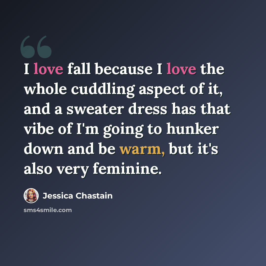 “I love fall because I love the whole cuddling aspect of it, and a sweater dress has that vibe of I'm going to hunker down and be warm, but it's also very feminine.” quote by Jessica Chastain
