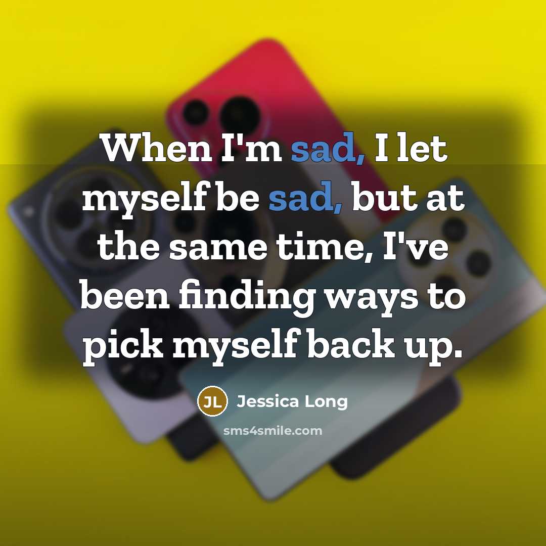 “When I'm sad, I let myself be sad, but at the same time, I've been finding ways to pick myself back up.” quote by Jessica Long