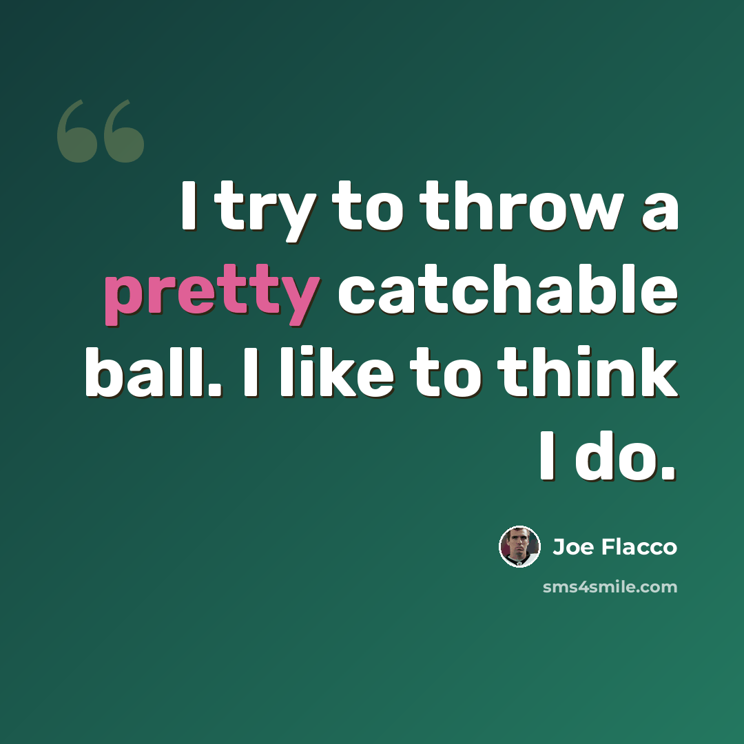 “I try to throw a pretty catchable ball. I like to think I do.” quote by Joe Flacco