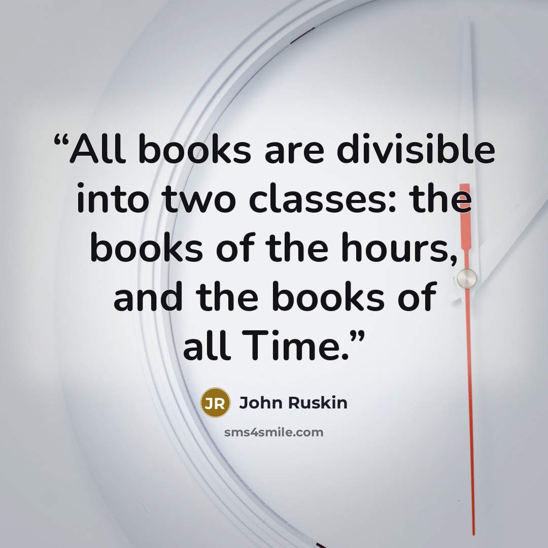 “All books are divisible into two classes: the books of the hours, and the books of all Time.” quote by John Ruskin