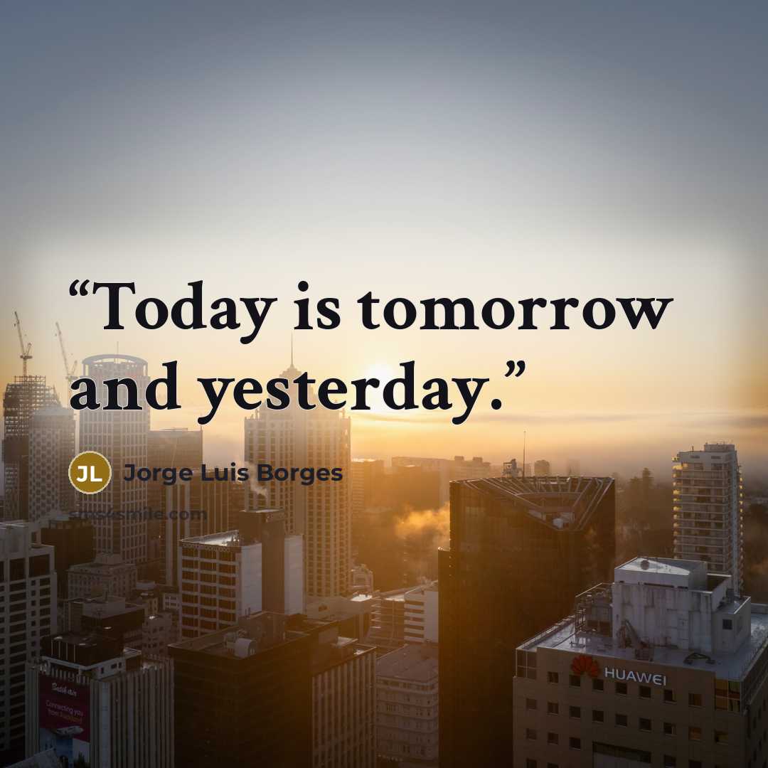 “Today is tomorrow and yesterday.” quote by Jorge Luis Borges
