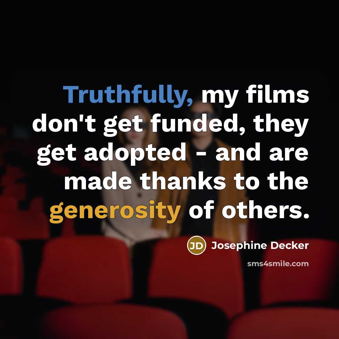 “Truthfully, my films don't get funded, they get adopted - and are made thanks to the generosity of others.” quote by Josephine Decker