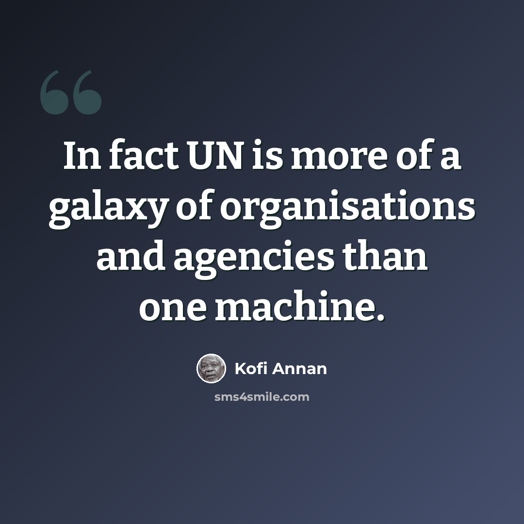 “In fact UN is more of a galaxy of organisations and agencies than one machine.” quote by Kofi Annan