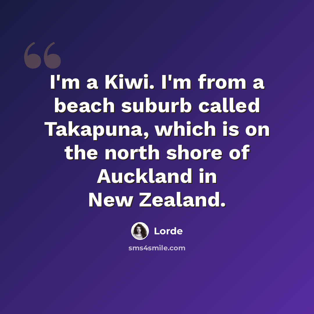“I'm a Kiwi. I'm from a beach suburb called Takapuna, which is on the north shore of Auckland in New Zealand.” quote by Lorde