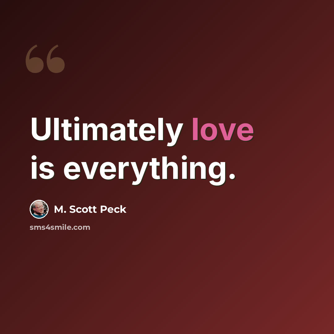 “Ultimately love is everything.” quote by M. Scott Peck