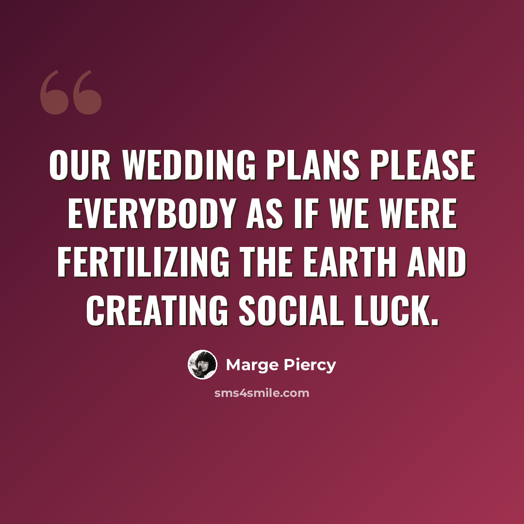 “Our wedding plans please everybody as if we were fertilizing the earth and creating social luck.” quote by Marge Piercy