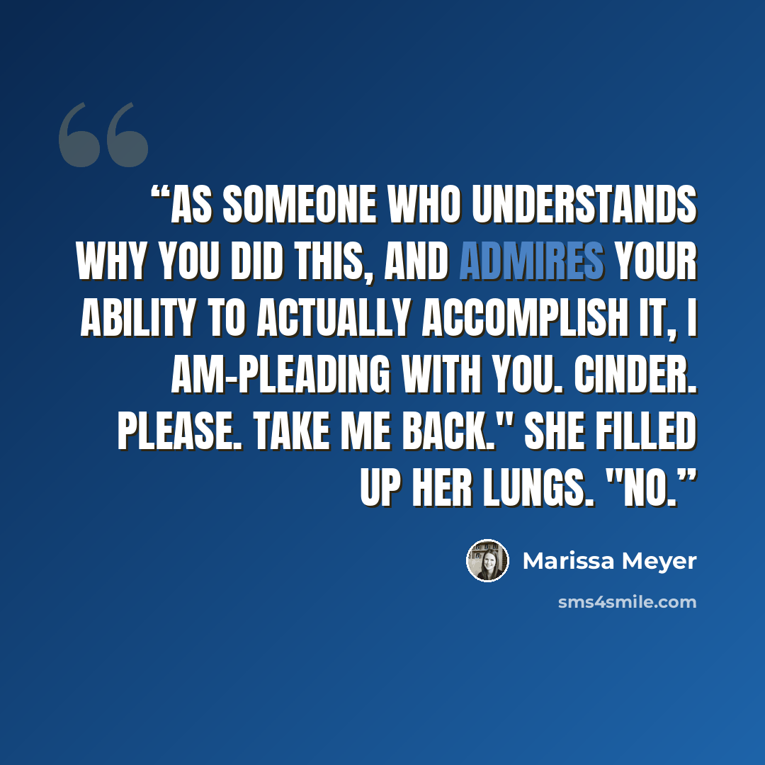 “As someone who understands why you did this, and admires your ability to actually accomplish it, I am-pleading with you. Cinder. Please. Take me back." She filled up her lungs. "No.” quote by Marissa Meyer