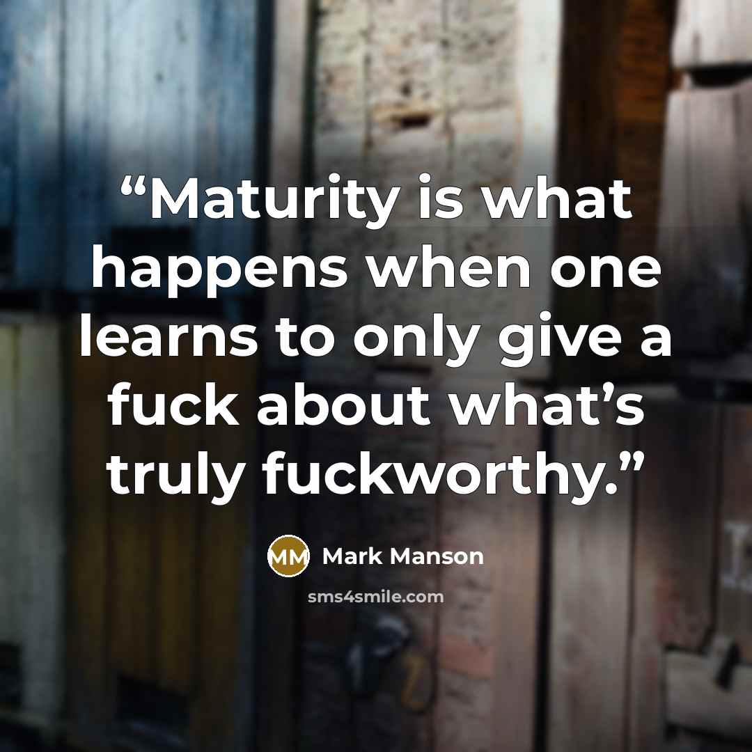 “Maturity is what happens when one learns to only give a fuck about what’s truly fuckworthy.” quote by Mark Manson