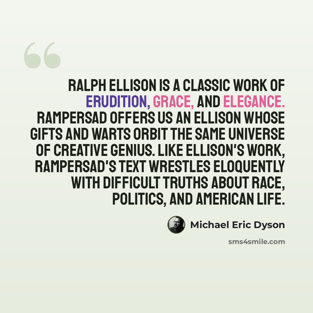 “Ralph Ellison is a classic work of erudition, grace, and elegance. Rampersad offers us an Ellison whose gifts and warts orbit the same universe of creative genius. Like Ellison's work, Rampersad's text wrestles eloquently with difficult truths about race, politics, and American life.” quote by Michael Eric Dyson