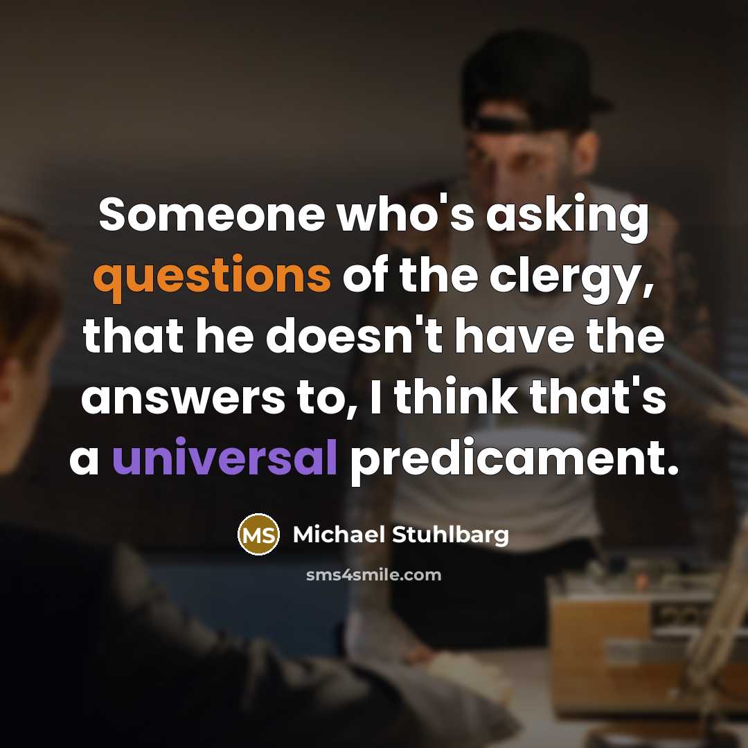 “Someone who's asking questions of the clergy, that he doesn't have the answers to, I think that's a universal predicament.” quote by Michael Stuhlbarg