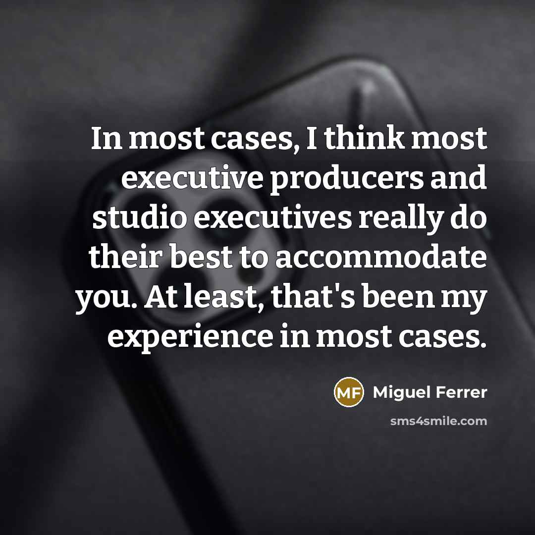 “In most cases, I think most executive producers and studio executives really do their best to accommodate you. At least, that's been my experience in most cases.” quote by Miguel Ferrer