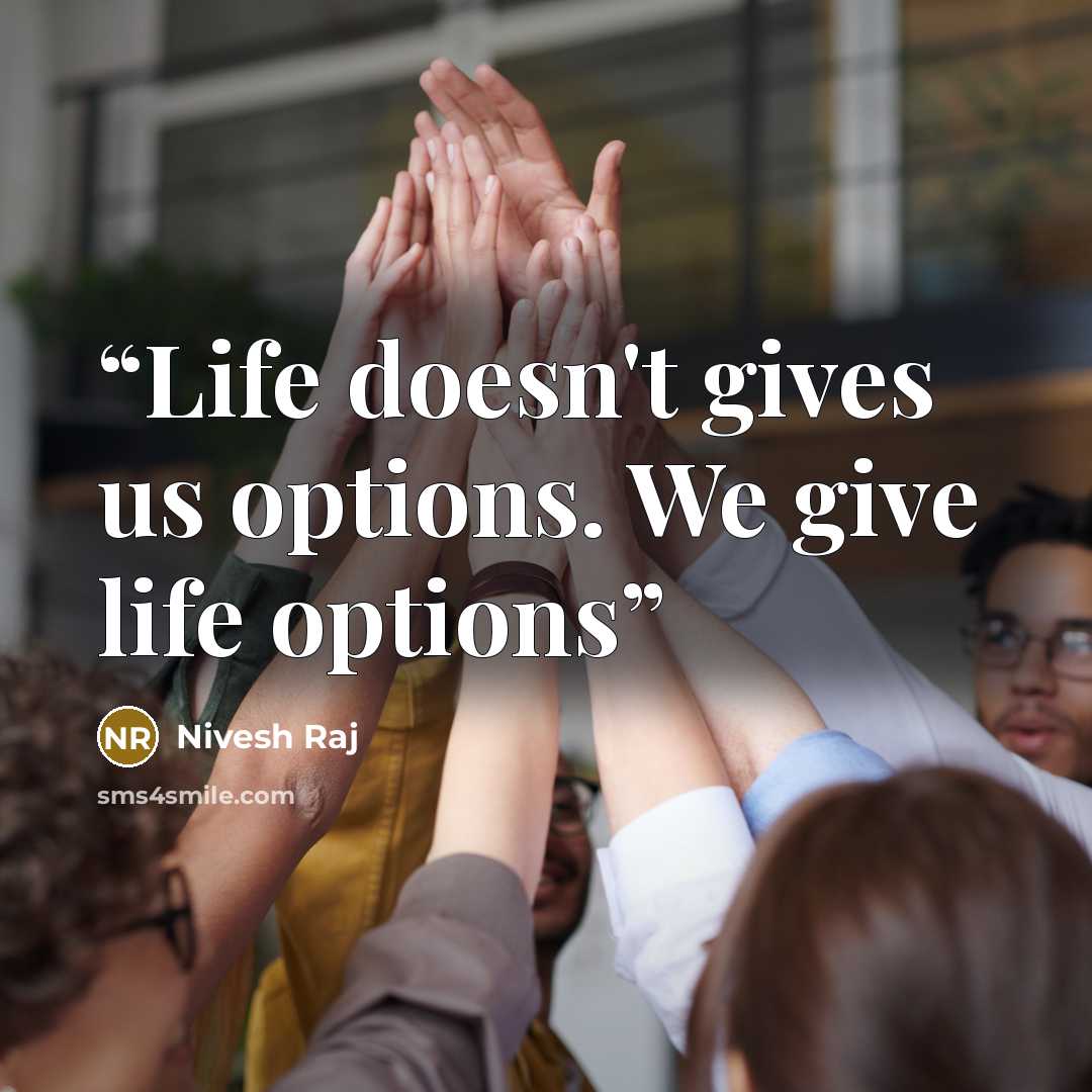 “Life doesn't gives us options. We give life options” quote by Nivesh Raj