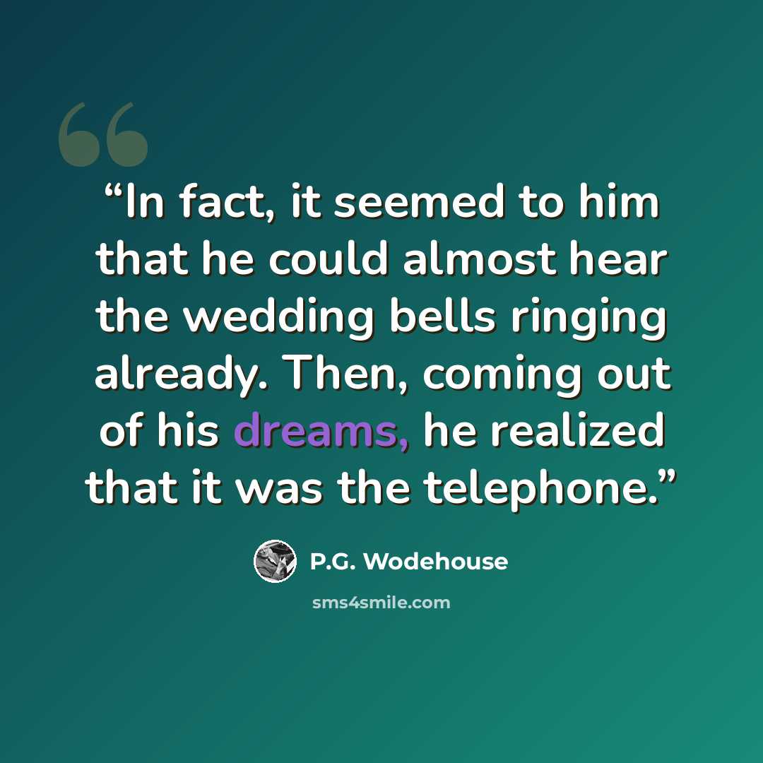 “In fact, it seemed to him that he could almost hear the wedding bells ringing already. Then, coming out of his dreams, he realized that it was the telephone.” quote by P.G. Wodehouse