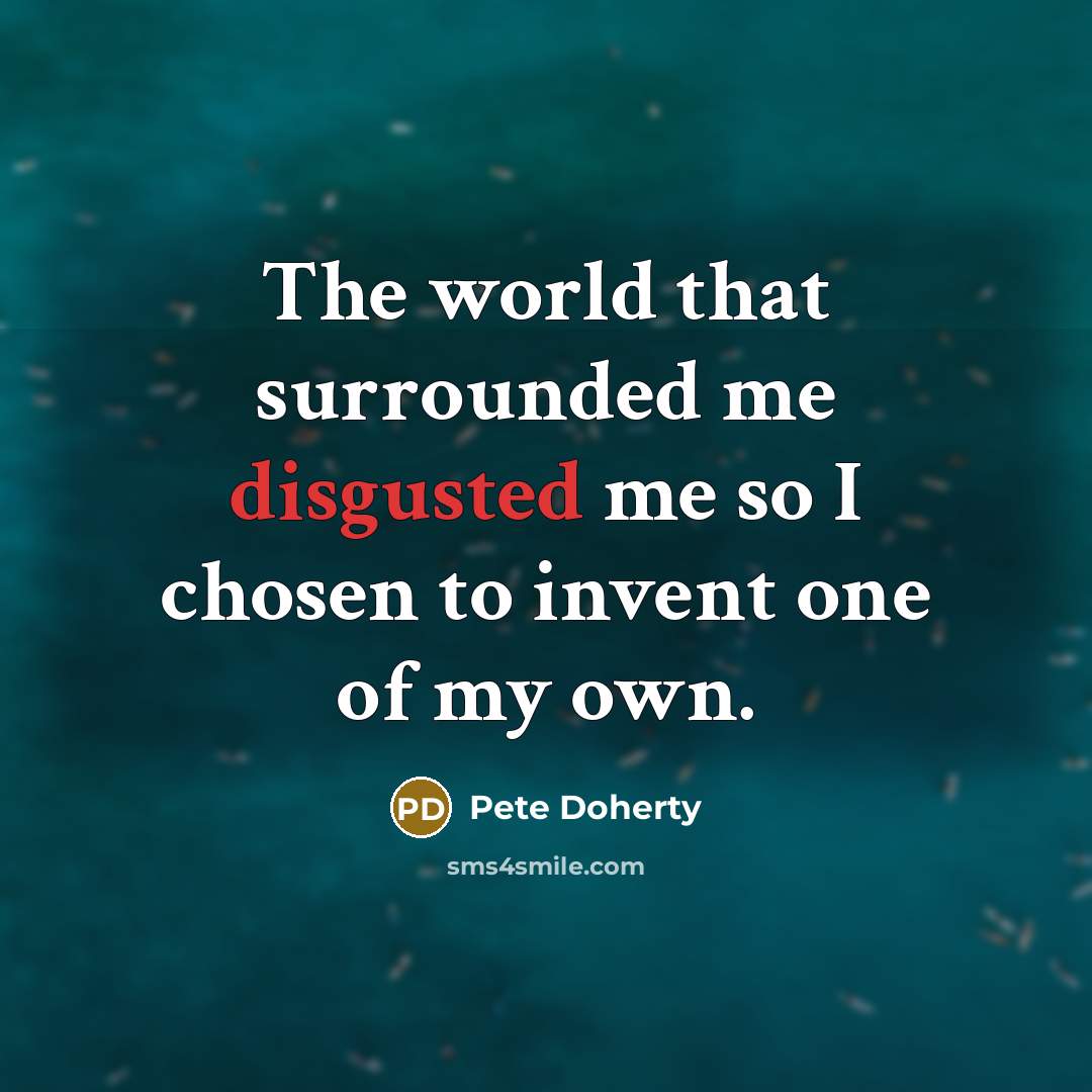 “The world that surrounded me disgusted me so I chosen to invent one of my own.” quote by Pete Doherty