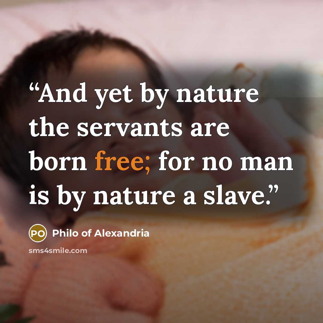 “And yet by nature the servants are born free; for no man is by nature a slave.” quote by Philo of Alexandria