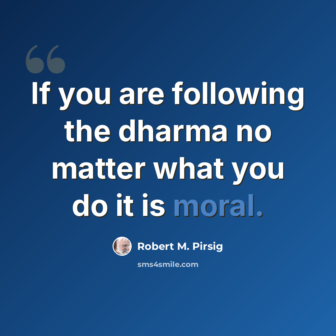 “If you are following the dharma no matter what you do it is moral.” quote by Robert M. Pirsig