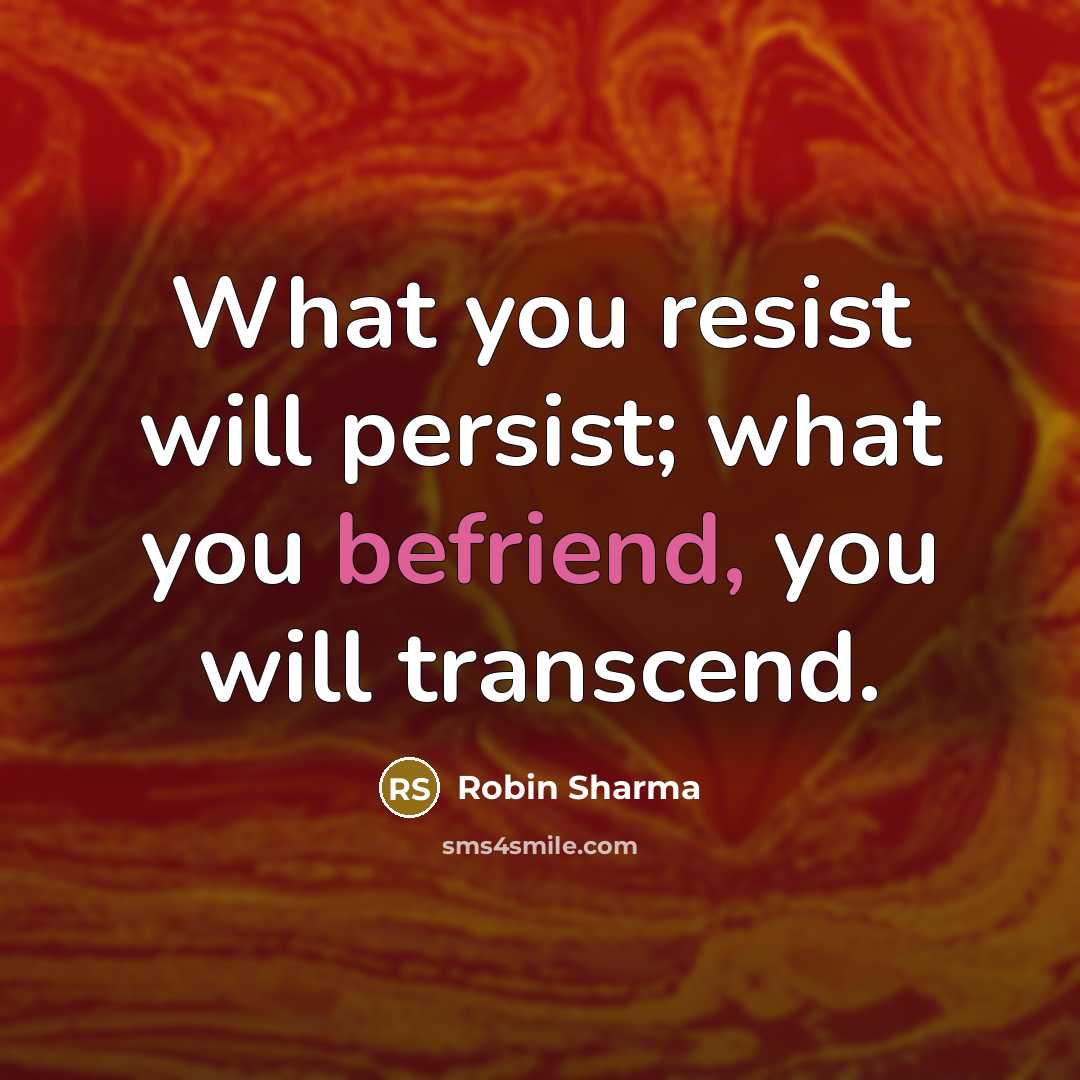 “What you resist will persist; what you befriend, you will transcend.” quote by Robin Sharma