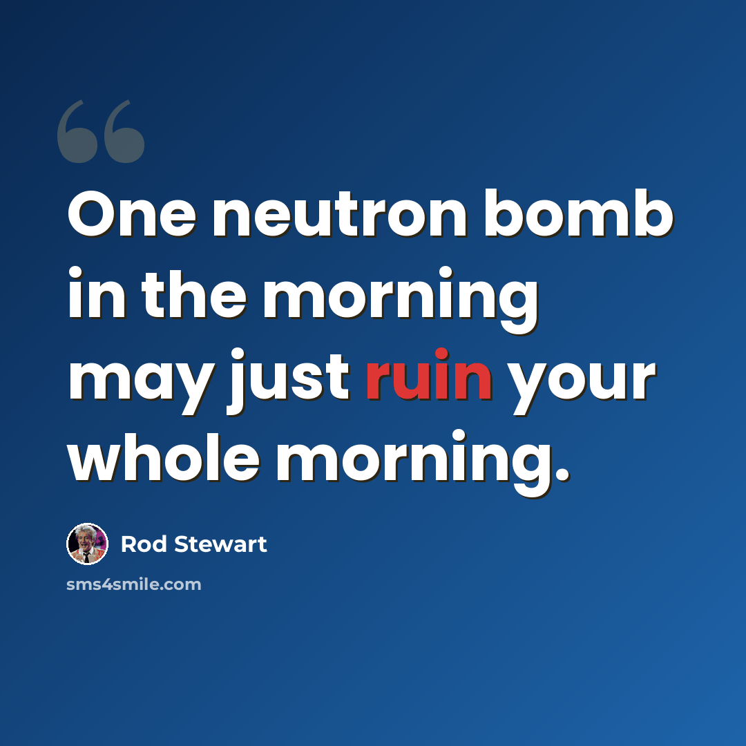 “One neutron bomb in the morning may just ruin your whole morning.” quote by Rod Stewart