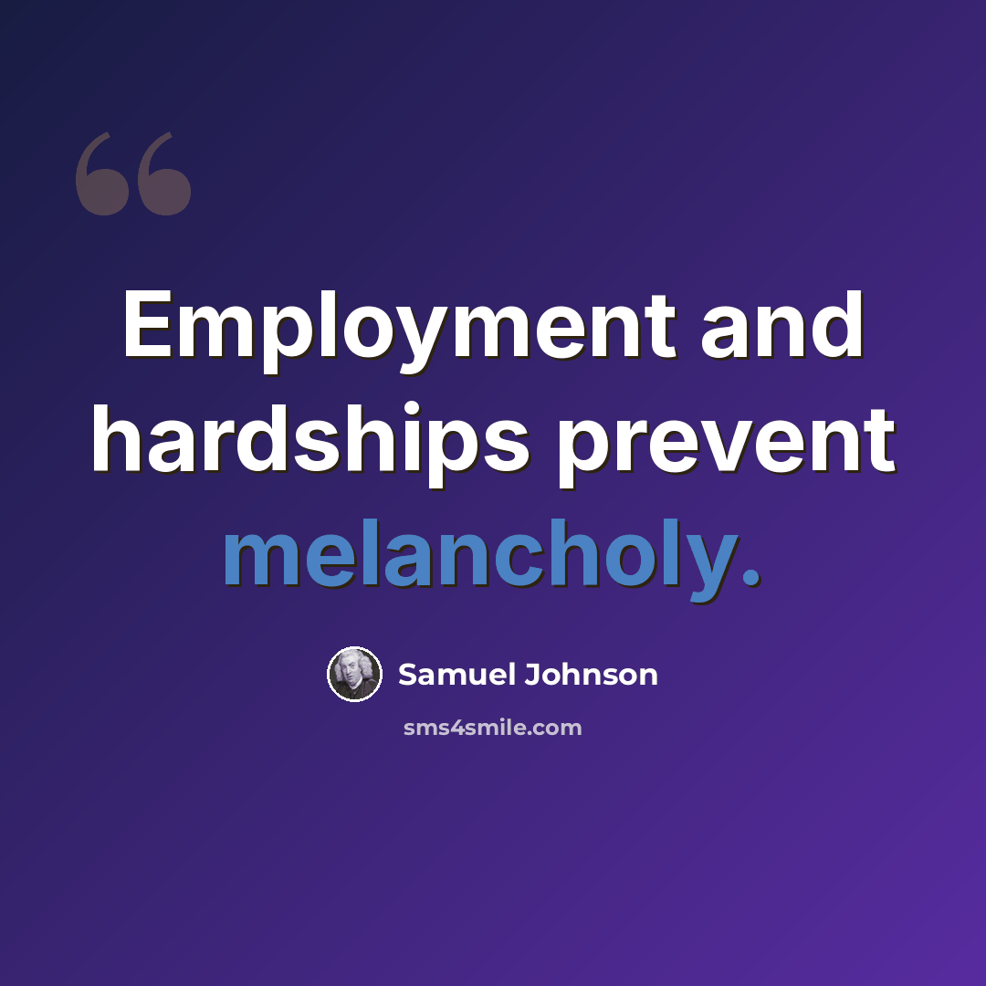 “Employment and hardships prevent melancholy.” quote by Samuel Johnson