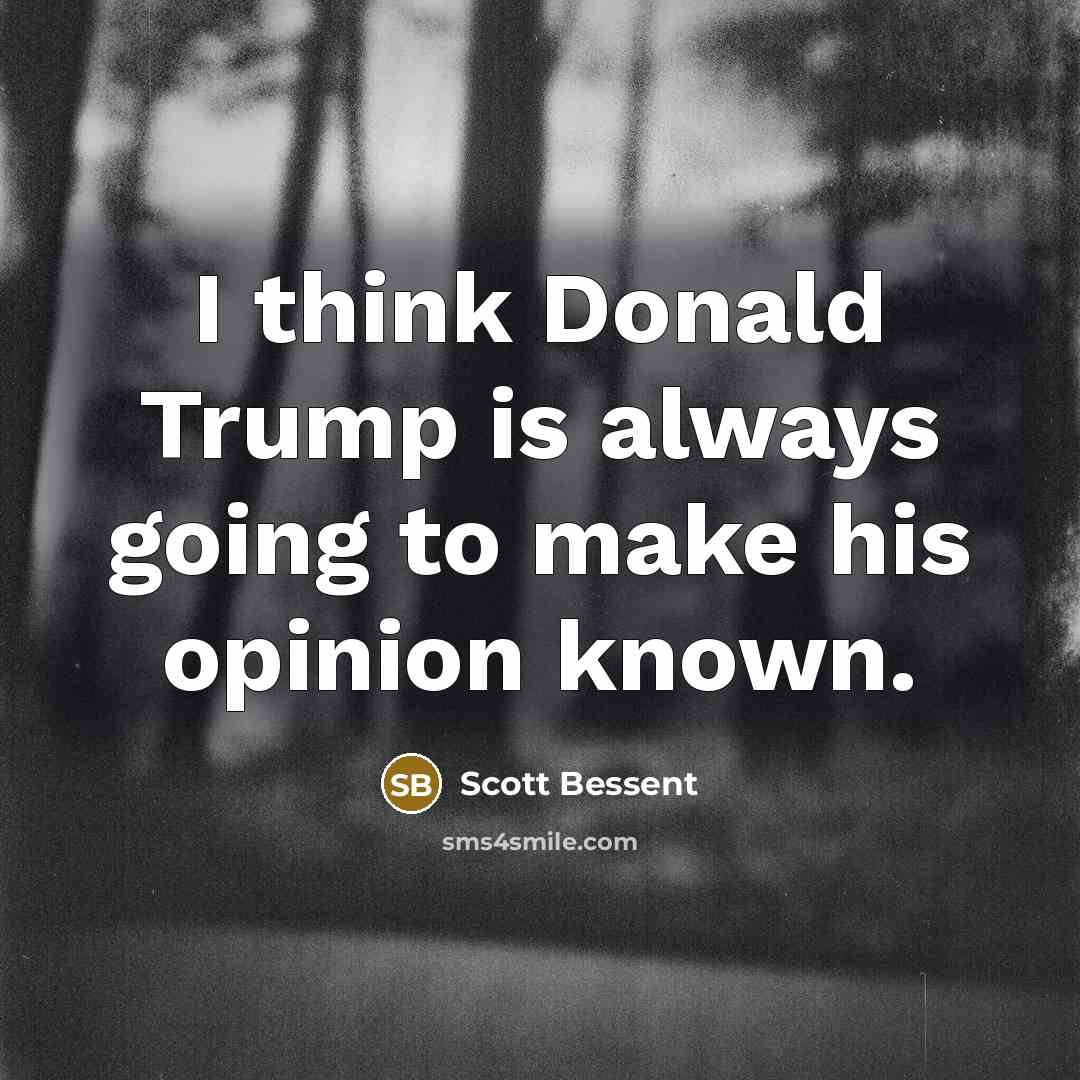 “I think Donald Trump is always going to make his opinion known.” quote by Scott Bessent