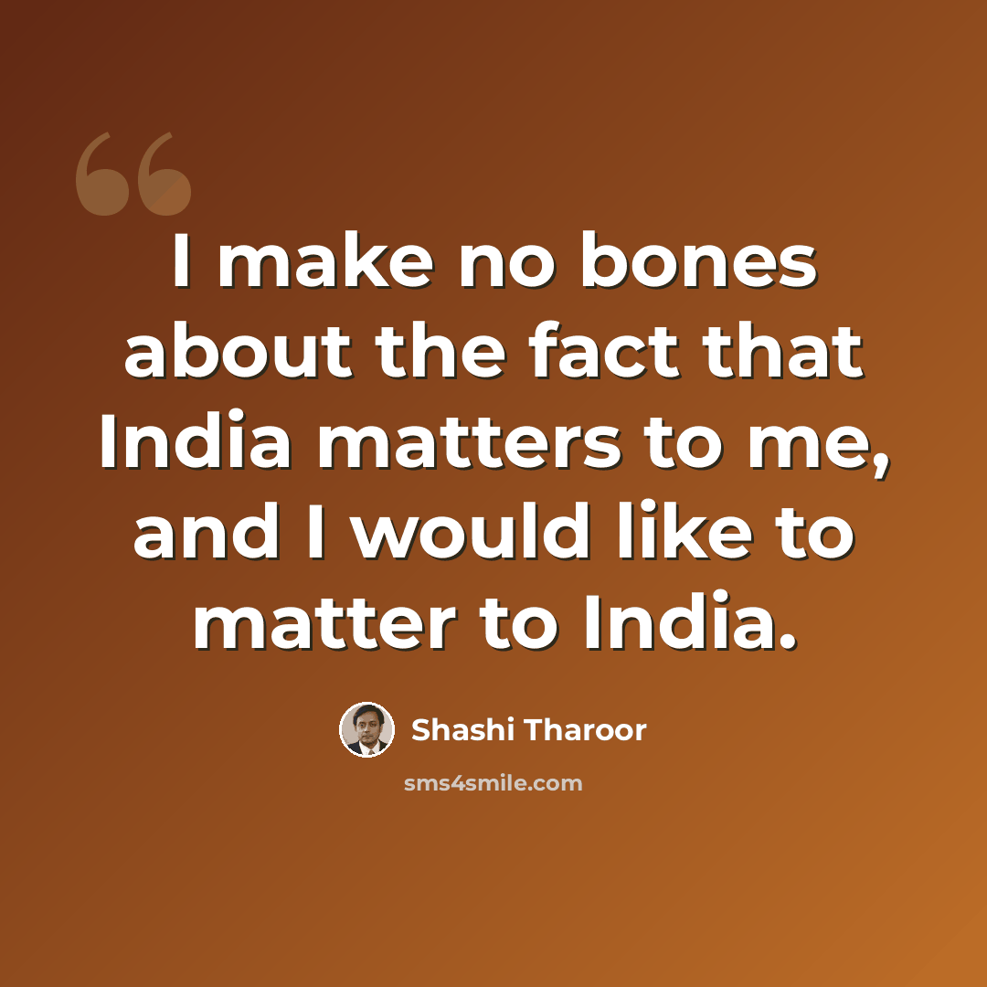 “I make no bones about the fact that India matters to me, and I would like to matter to India.” quote by Shashi Tharoor