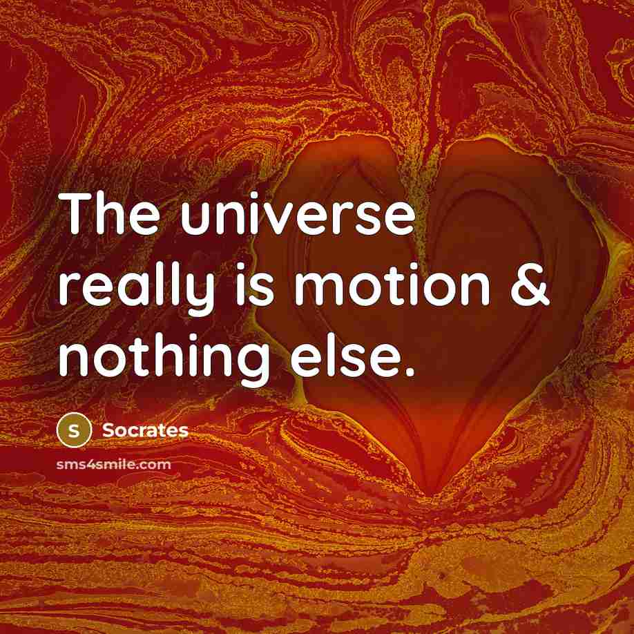 “The universe really is motion & nothing else.” quote by Socrates