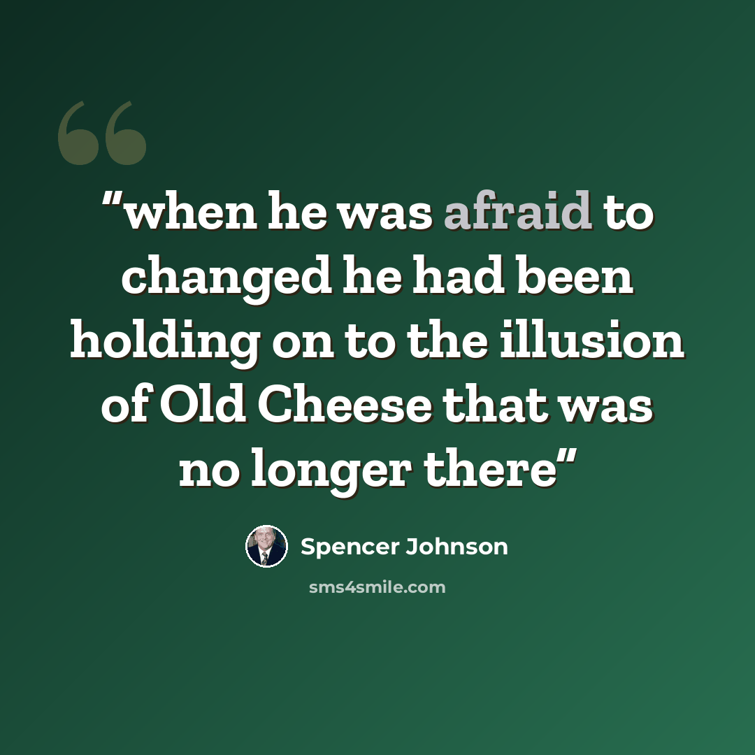 “when he was afraid to changed he had been holding on to the illusion of Old Cheese that was no longer there” quote by Spencer Johnson