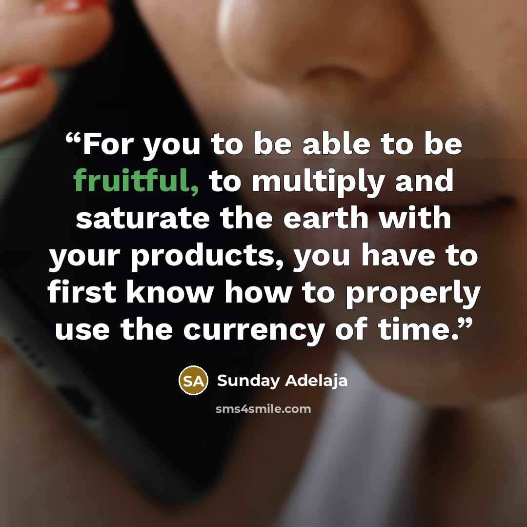 “For you to be able to be fruitful, to multiply and saturate the earth with your products, you have to first know how to properly use the currency of time.” quote by Sunday Adelaja