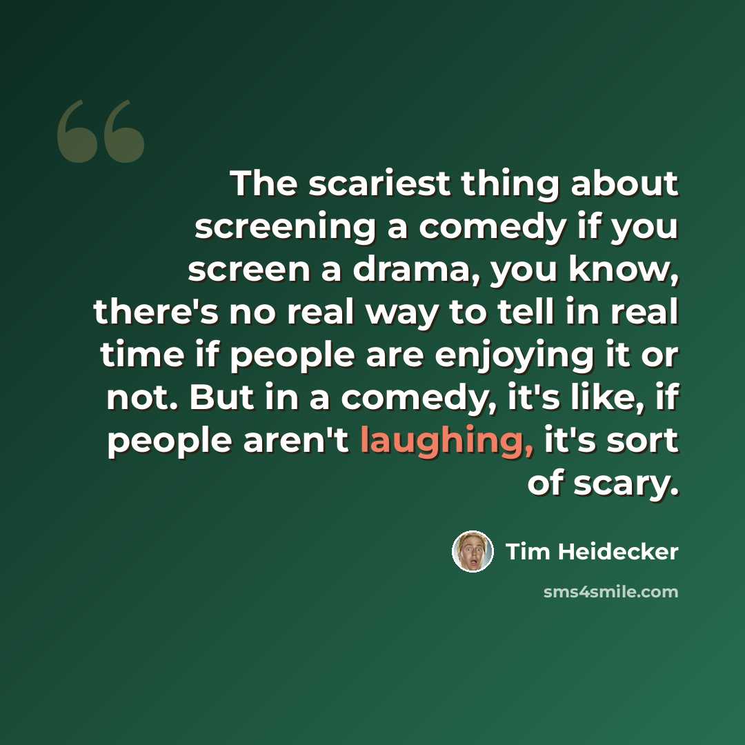 “The scariest thing about screening a comedy if you screen a drama, you know, there's no real way to tell in real time if people are enjoying it or not. But in a comedy, it's like, if people aren't laughing, it's sort of scary.” quote by Tim Heidecker