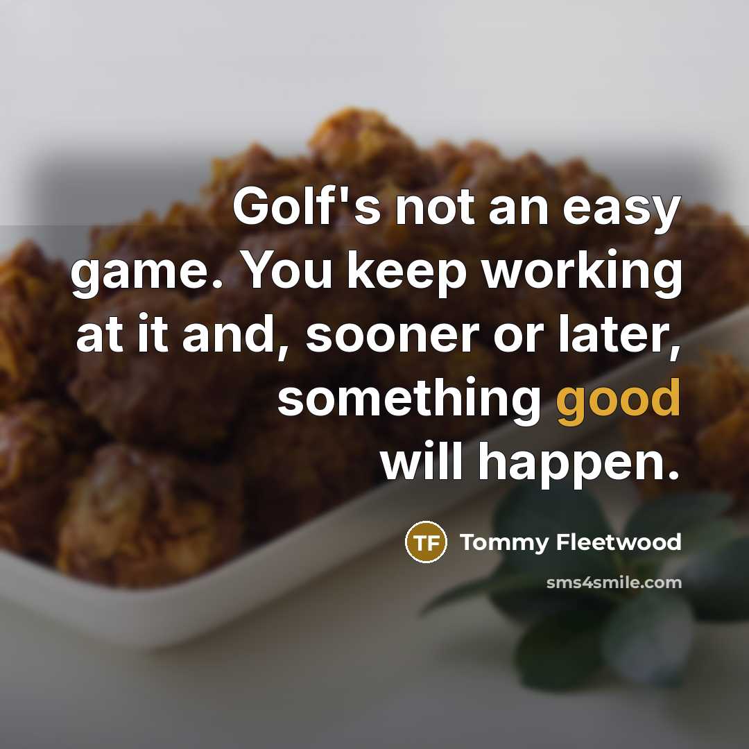 “Golf's not an easy game. You keep working at it and, sooner or later, something good will happen.” quote by Tommy Fleetwood