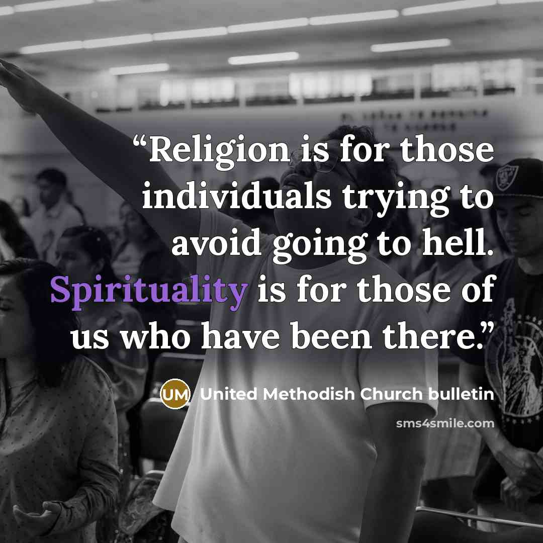 “Religion is for those individuals trying to avoid going to hell. Spirituality is for those of us who have been there.” quote by United Methodish Church bulletin