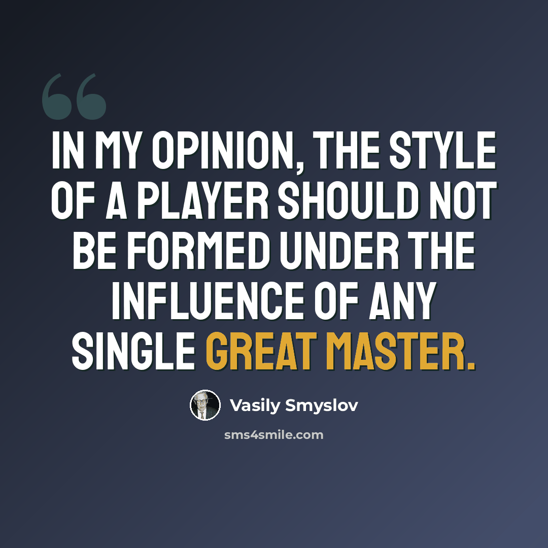 “In my opinion, the style of a player should not be formed under the influence of any single great master.” quote by Vasily Smyslov