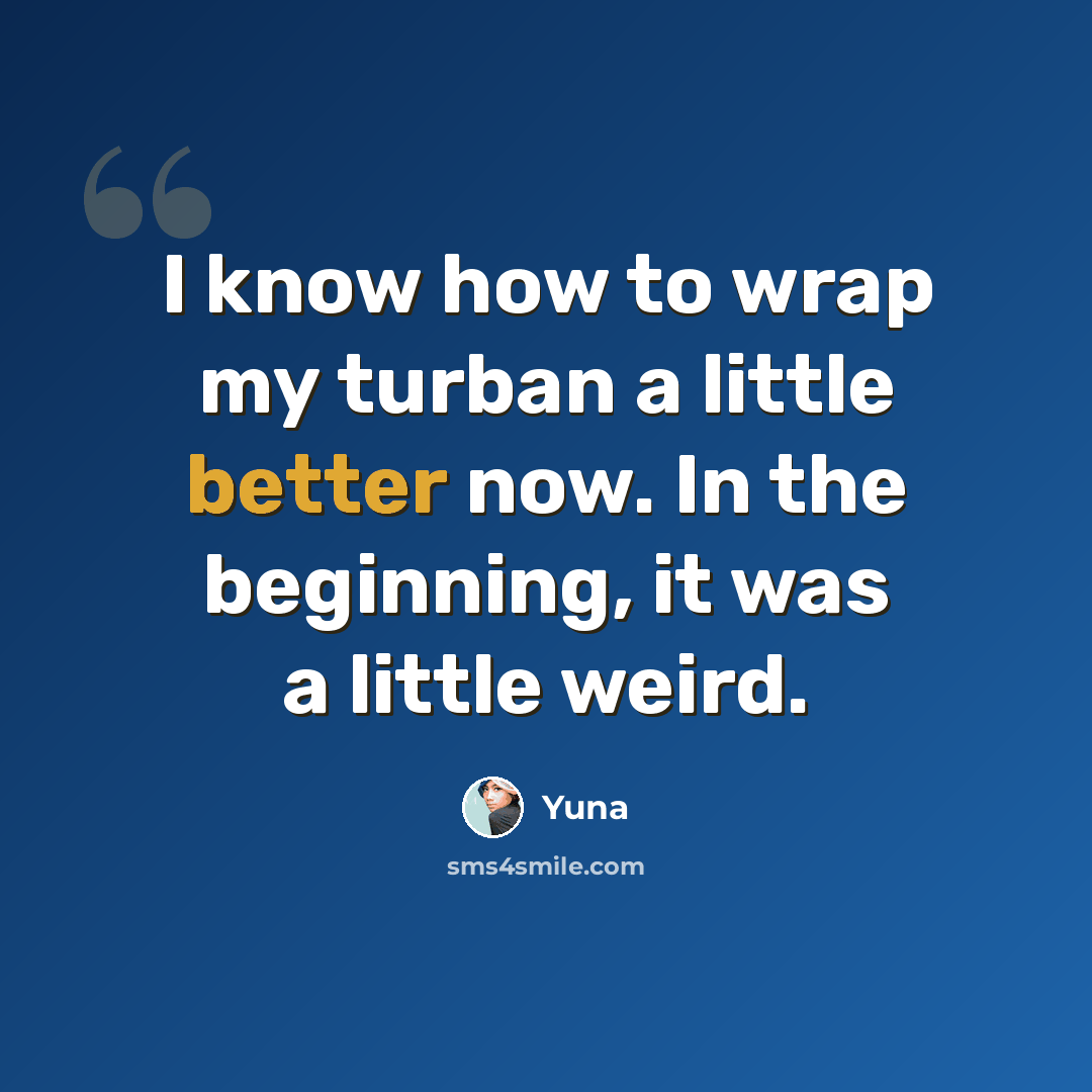 “I know how to wrap my turban a little better now. In the beginning, it was a little weird.” quote by Yuna