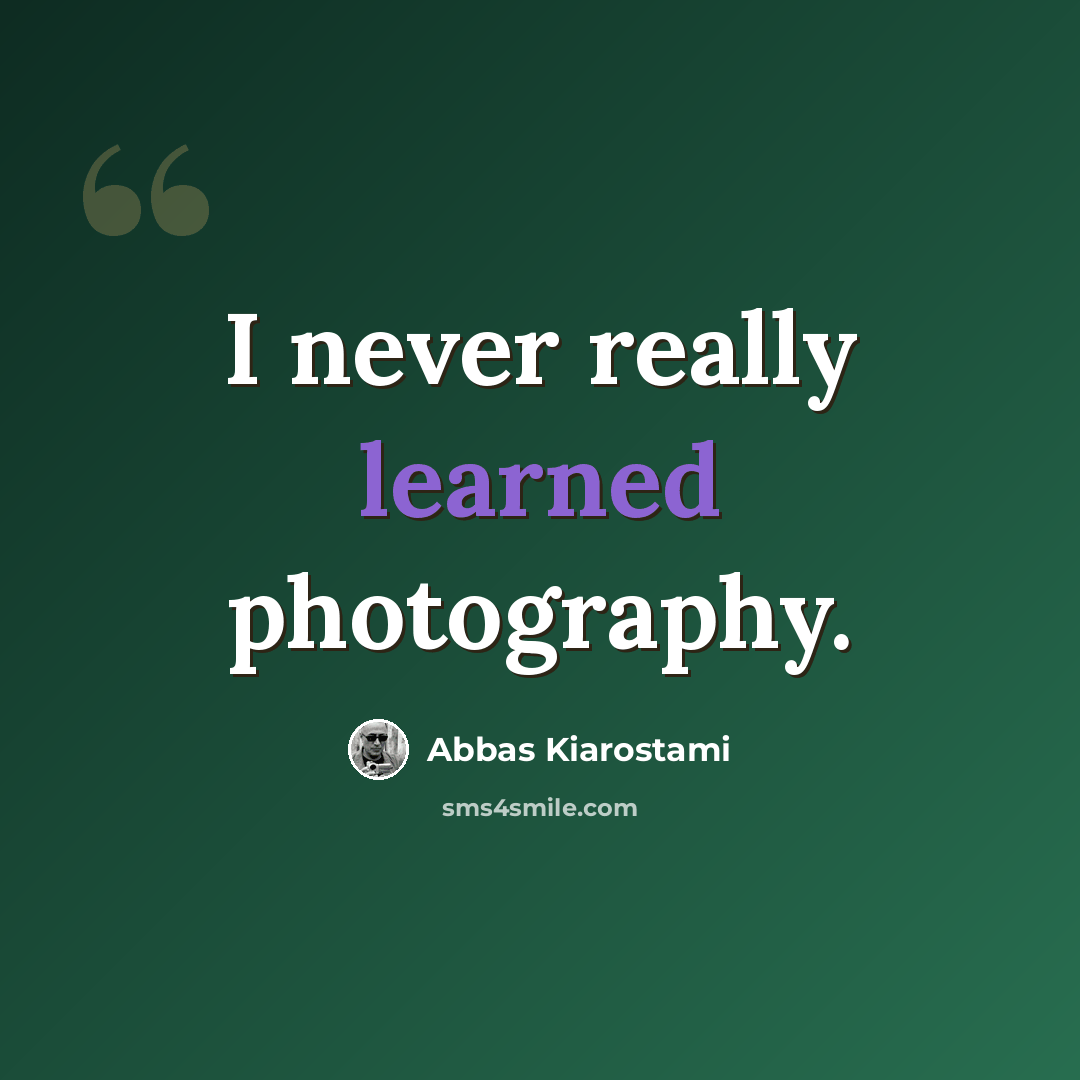 “I never really learned photography.” quote by Abbas Kiarostami