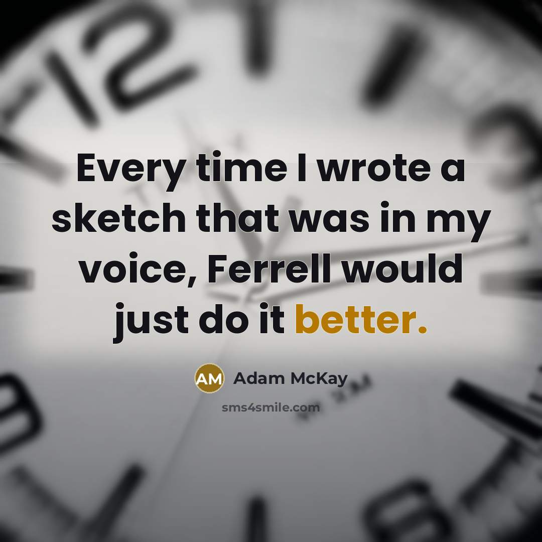 “Every time I wrote a sketch that was in my voice, Ferrell would just do it better.” quote by Adam McKay
