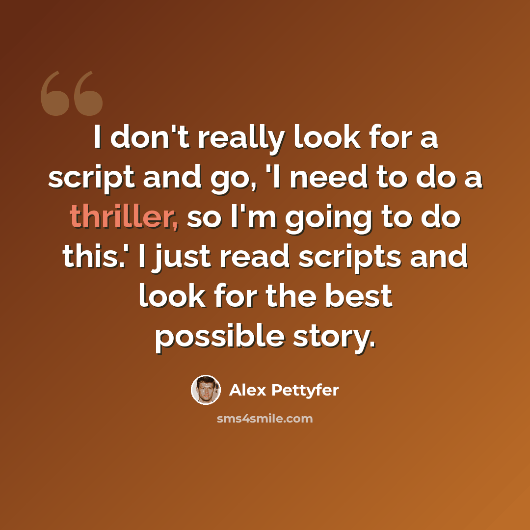 “I don't really look for a script and go, 'I need to do a thriller, so I'm going to do this.' I just read scripts and look for the best possible story.” quote by Alex Pettyfer