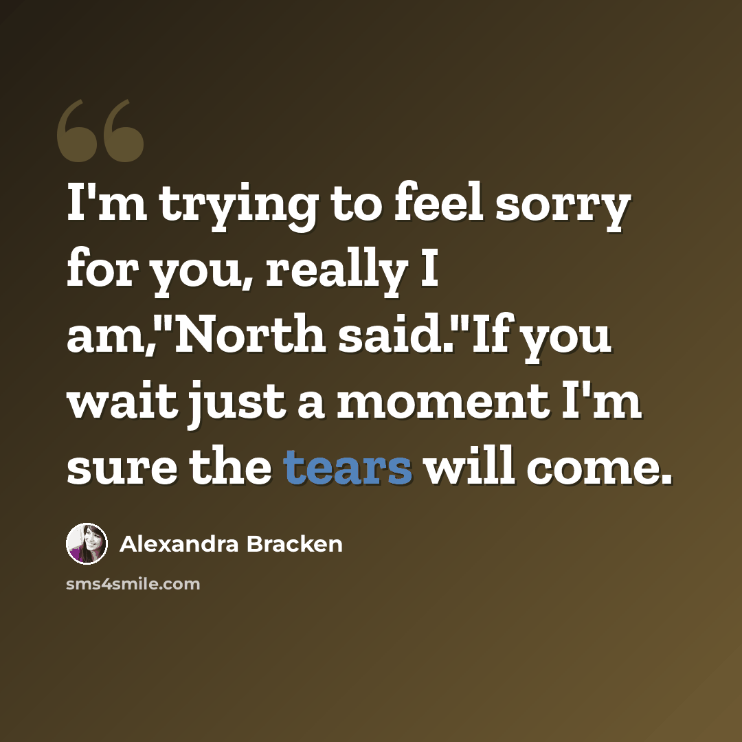 “I'm trying to feel sorry for you, really I am,"North said."If you wait just a moment I'm sure the tears will come.” quote by Alexandra Bracken