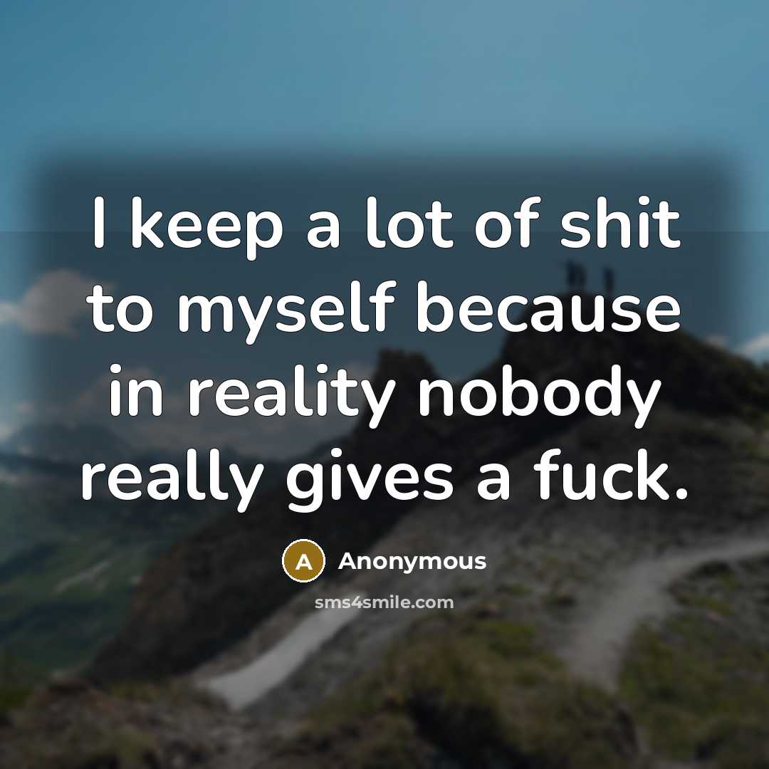 “I keep a lot of shit to myself because in reality nobody really gives a fuck.” quote by Anonymous