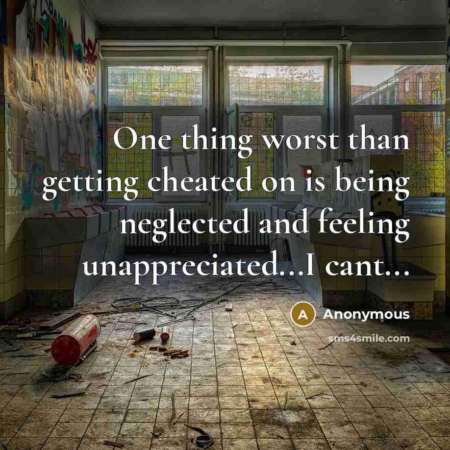 “One thing worst than getting cheated on is being neglected and feeling unappreciated...I cant...” quote by Anonymous