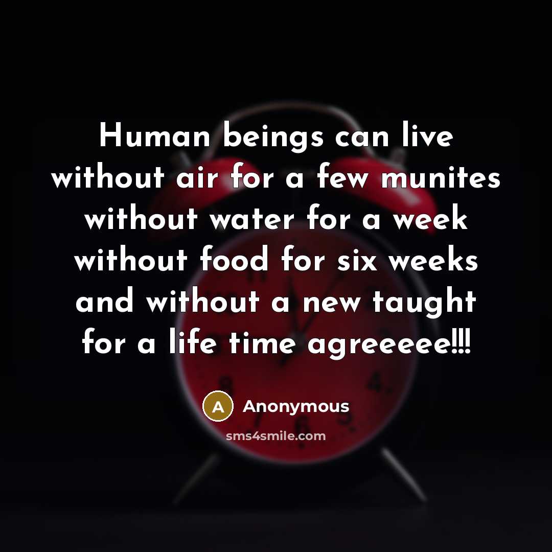 “Human beings can live without air for a few munites without water for a week without food for six weeks and without a new taught for a life time agreeeee!!!” quote by Anonymous