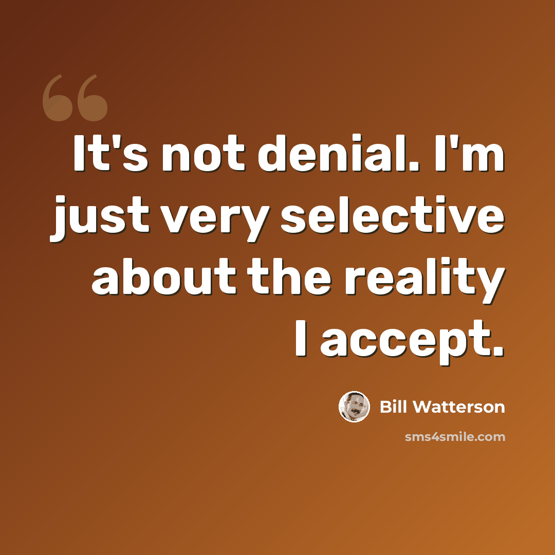 “It's not denial. I'm just very selective about the reality I accept.” quote by Bill Watterson