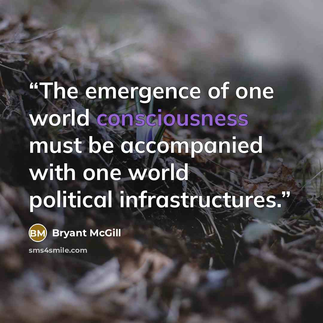 “The emergence of one world consciousness must be accompanied with one world political infrastructures.” quote by Bryant McGill