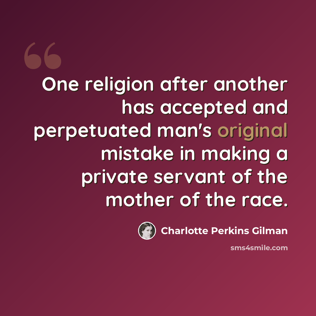 “One religion after another has accepted and perpetuated man's original mistake in making a private servant of the mother of the race.” quote by Charlotte Perkins Gilman