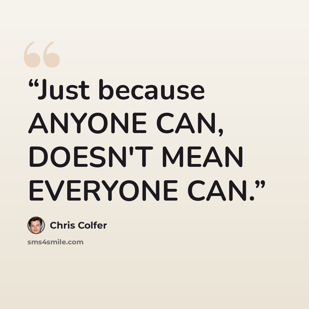 “Just because ANYONE CAN, DOESN'T MEAN EVERYONE CAN.” quote by Chris Colfer