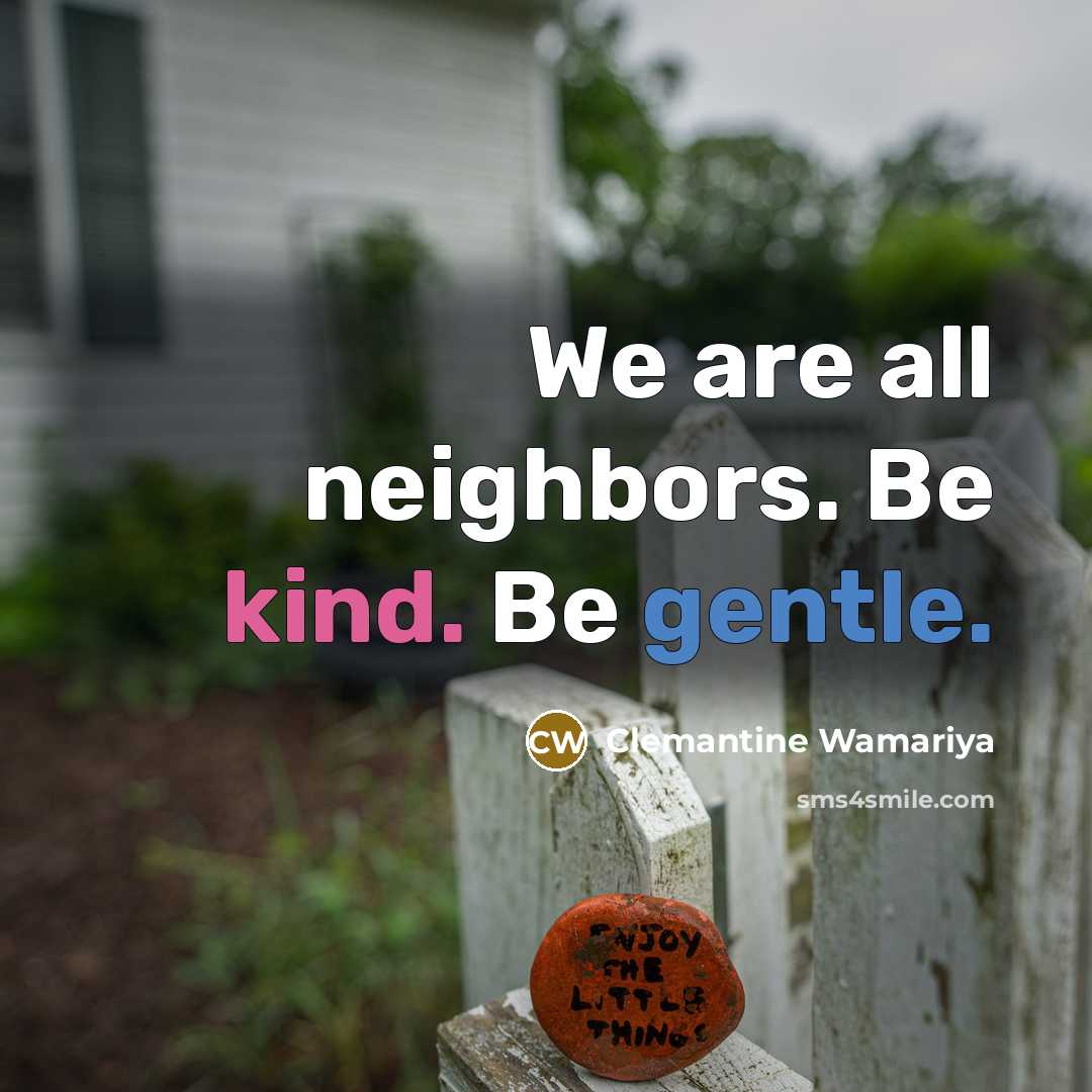 “We are all neighbors. Be kind. Be gentle.” quote by Clemantine Wamariya