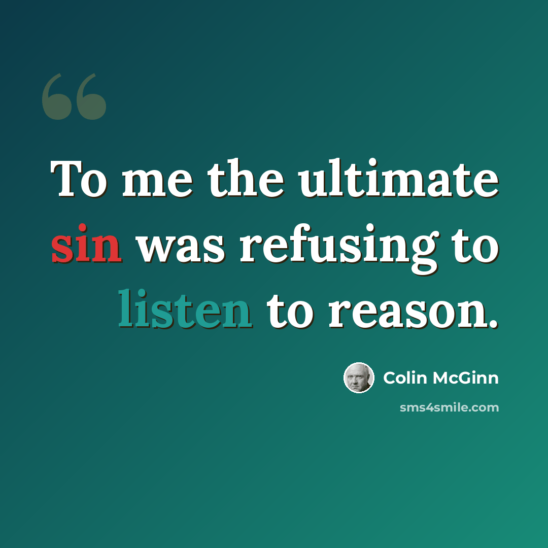 “To me the ultimate sin was refusing to listen to reason.” quote by Colin McGinn