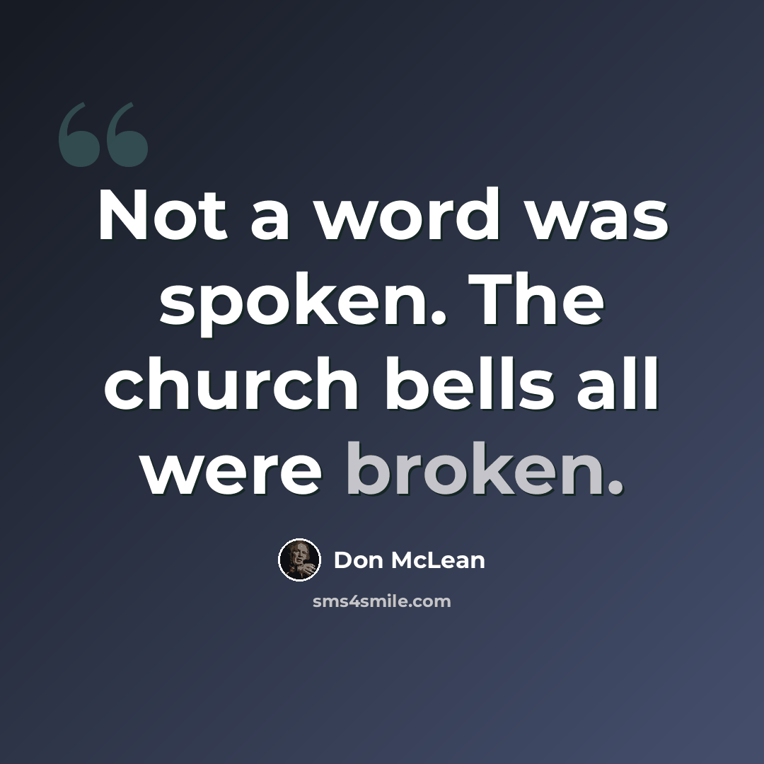 “Not a word was spoken. The church bells all were broken.” quote by Don McLean